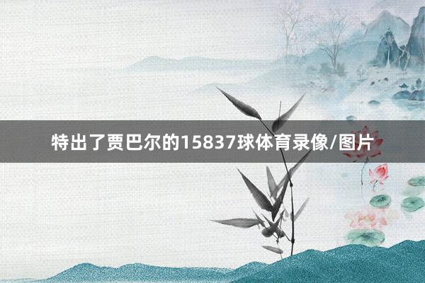 特出了贾巴尔的15837球体育录像/图片