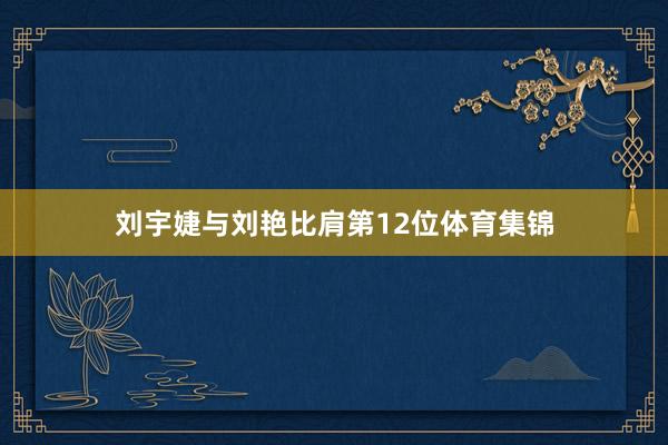 刘宇婕与刘艳比肩第12位体育集锦