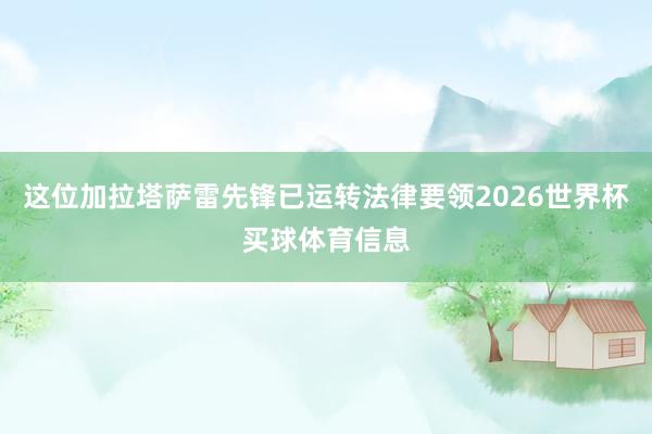 这位加拉塔萨雷先锋已运转法律要领2026世界杯买球体育信息