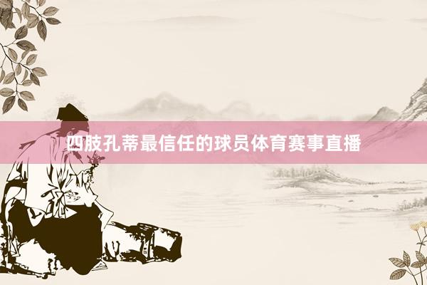 四肢孔蒂最信任的球员体育赛事直播