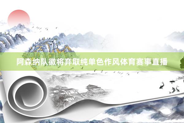 阿森纳队徽将弃取纯单色作风体育赛事直播