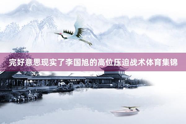 完好意思现实了李国旭的高位压迫战术体育集锦