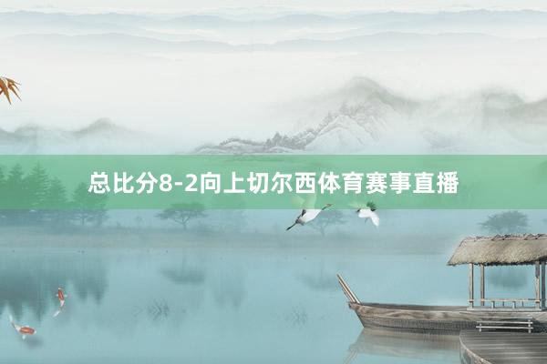 总比分8-2向上切尔西体育赛事直播