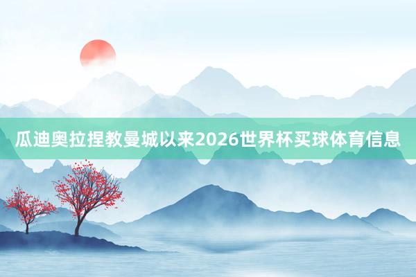 瓜迪奥拉捏教曼城以来2026世界杯买球体育信息