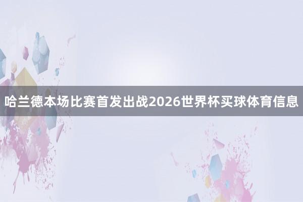 哈兰德本场比赛首发出战2026世界杯买球体育信息
