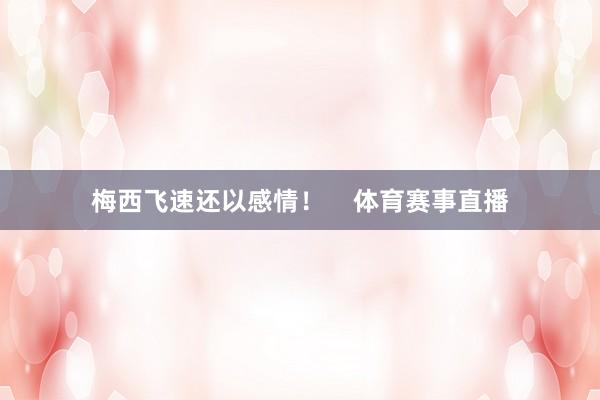 梅西飞速还以感情！    体育赛事直播