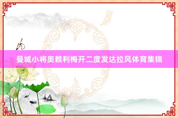 曼城小将奥赖利梅开二度发达拉风体育集锦