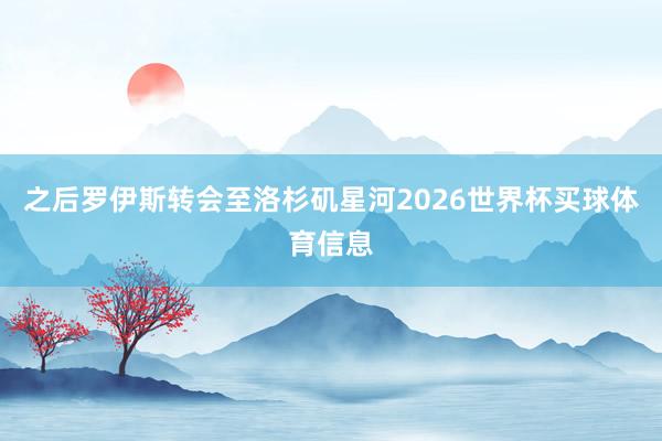之后罗伊斯转会至洛杉矶星河2026世界杯买球体育信息