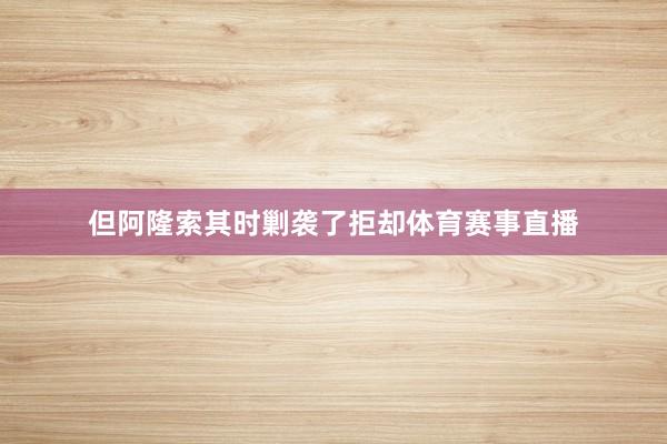 但阿隆索其时剿袭了拒却体育赛事直播