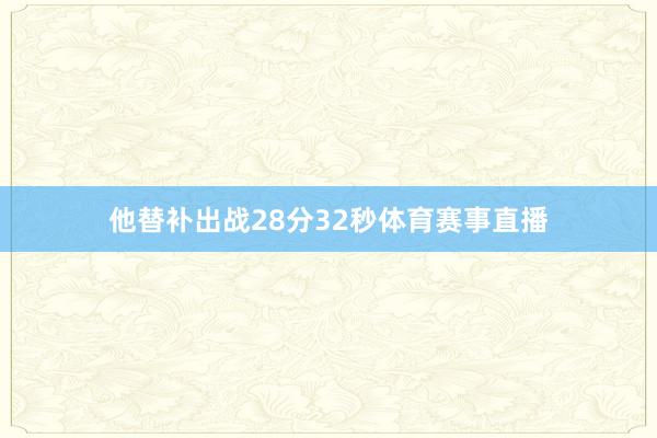 他替补出战28分32秒体育赛事直播
