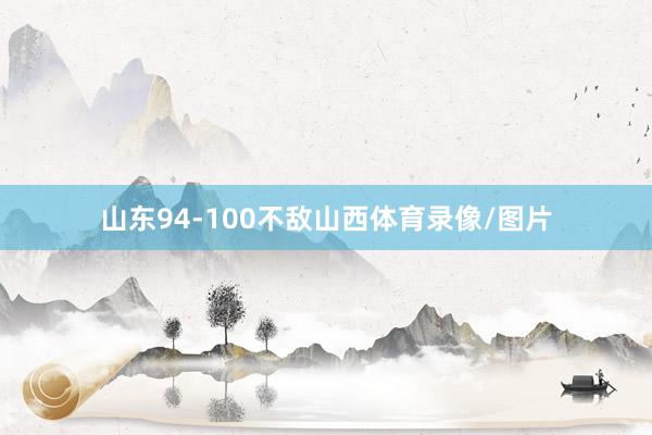 山东94-100不敌山西体育录像/图片