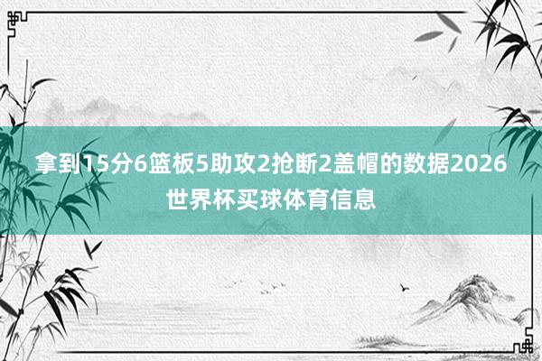 拿到15分6篮板5助攻2抢断2盖帽的数据2026世界杯买球体育信息