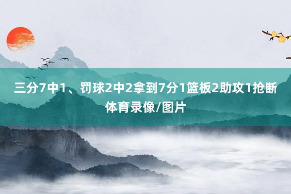 三分7中1、罚球2中2拿到7分1篮板2助攻1抢断体育录像/图片