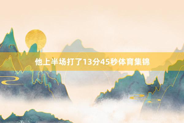 他上半场打了13分45秒体育集锦