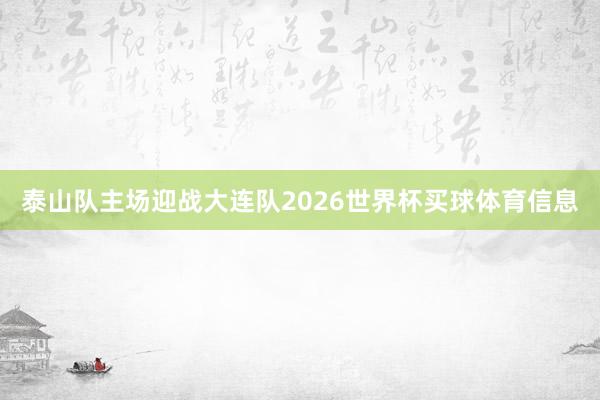 泰山队主场迎战大连队2026世界杯买球体育信息
