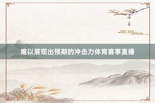 难以展现出预期的冲击力体育赛事直播