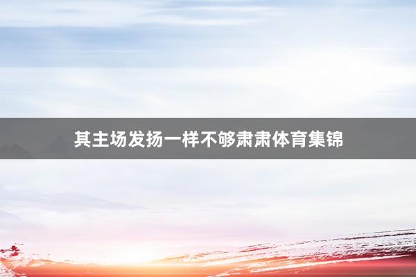 其主场发扬一样不够肃肃体育集锦