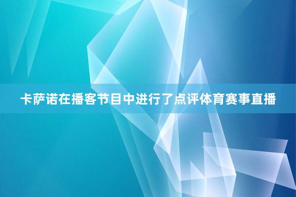 卡萨诺在播客节目中进行了点评体育赛事直播