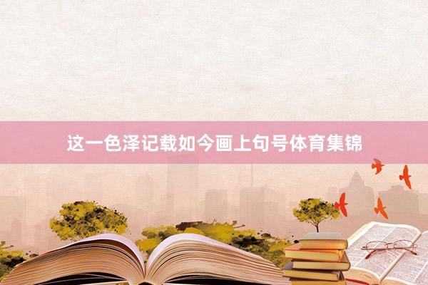 这一色泽记载如今画上句号体育集锦