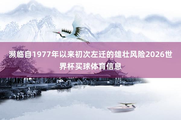 濒临自1977年以来初次左迁的雄壮风险2026世界杯买球体育信息