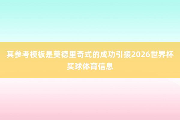 其参考模板是莫德里奇式的成功引援2026世界杯买球体育信息