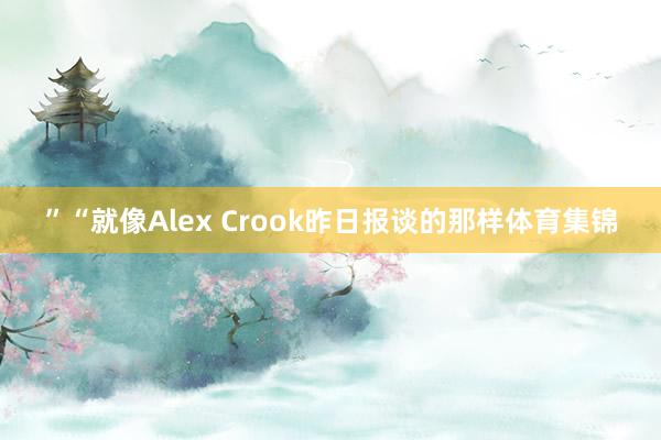 ”“就像Alex Crook昨日报谈的那样体育集锦