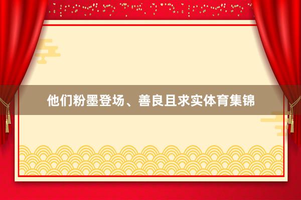 他们粉墨登场、善良且求实体育集锦