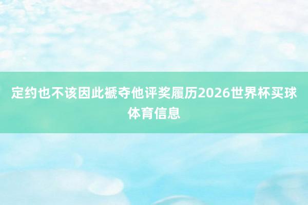 定约也不该因此褫夺他评奖履历2026世界杯买球体育信息