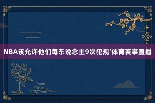 NBA该允许他们每东说念主9次犯规’体育赛事直播