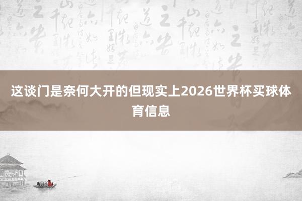 这谈门是奈何大开的但现实上2026世界杯买球体育信息