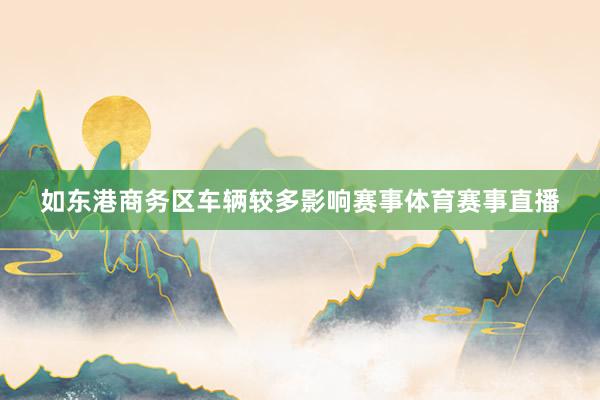 如东港商务区车辆较多影响赛事体育赛事直播