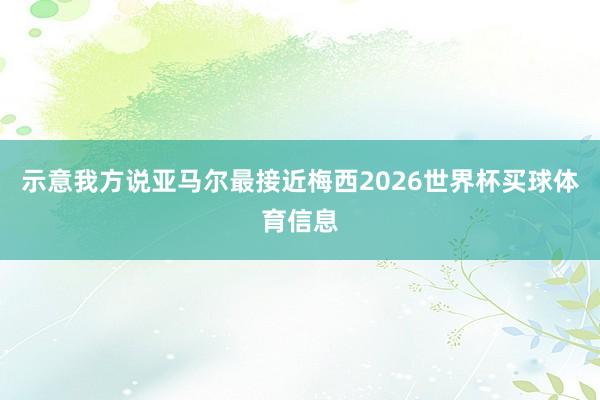 示意我方说亚马尔最接近梅西2026世界杯买球体育信息