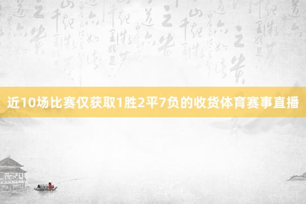 近10场比赛仅获取1胜2平7负的收货体育赛事直播
