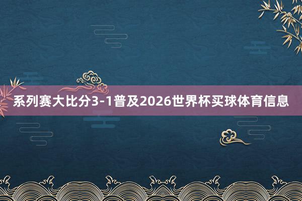 系列赛大比分3-1普及2026世界杯买球体育信息