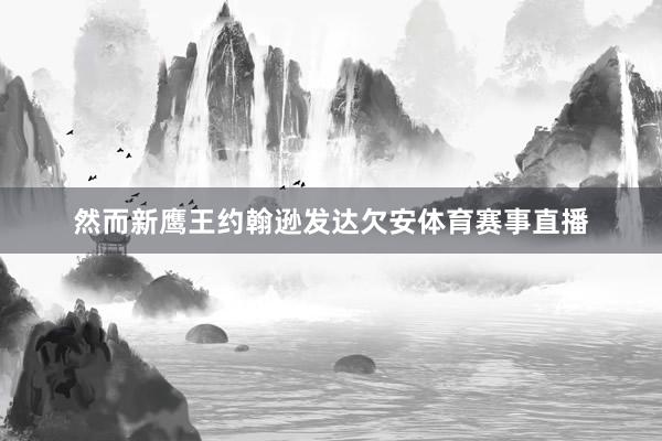 然而新鹰王约翰逊发达欠安体育赛事直播