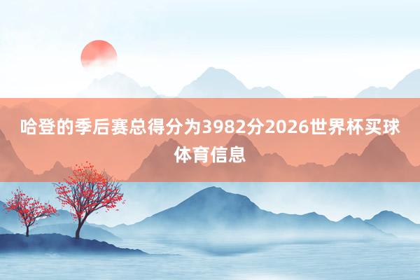 哈登的季后赛总得分为3982分2026世界杯买球体育信息