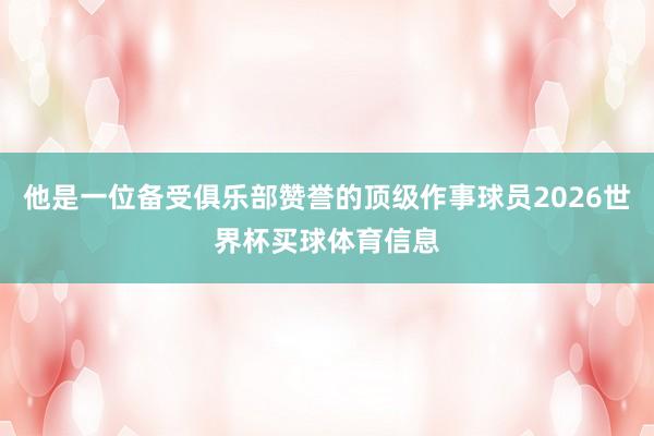 他是一位备受俱乐部赞誉的顶级作事球员2026世界杯买球体育信息