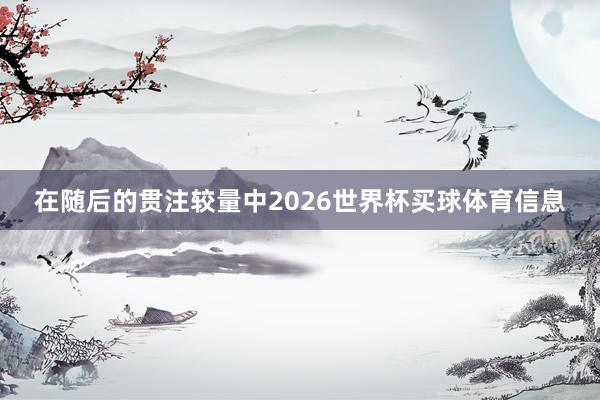 在随后的贯注较量中2026世界杯买球体育信息