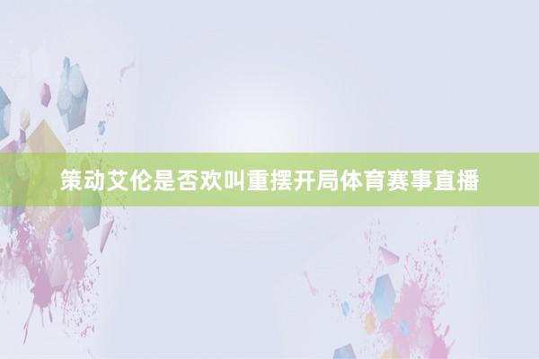 策动艾伦是否欢叫重摆开局体育赛事直播