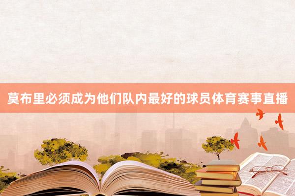 莫布里必须成为他们队内最好的球员体育赛事直播