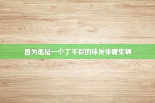 因为他是一个了不得的球员体育集锦