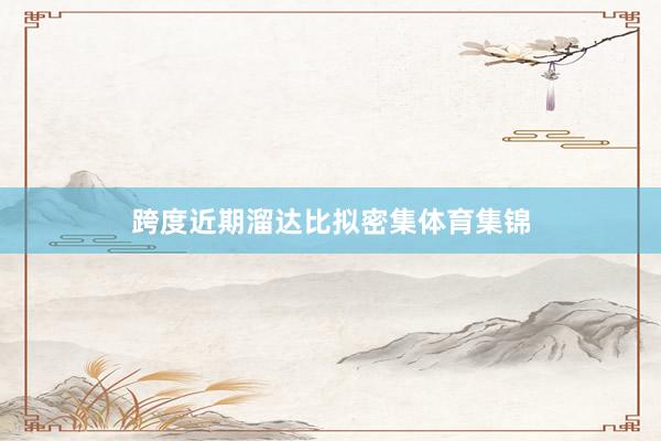 跨度近期溜达比拟密集体育集锦