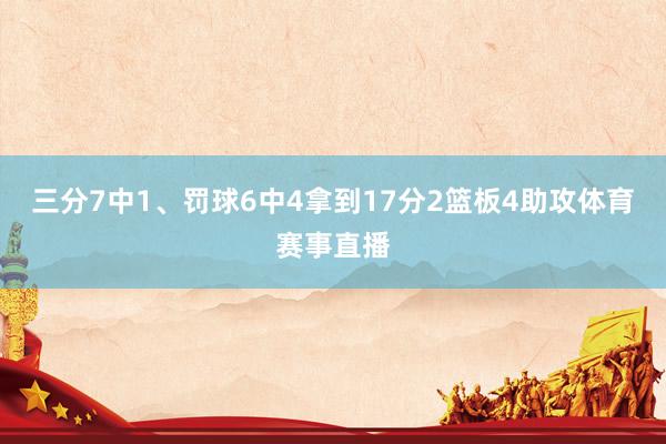 三分7中1、罚球6中4拿到17分2篮板4助攻体育赛事直播