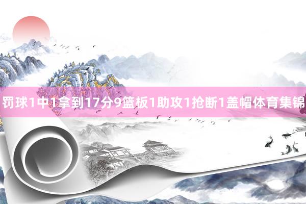 罚球1中1拿到17分9篮板1助攻1抢断1盖帽体育集锦