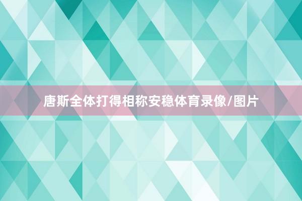 唐斯全体打得相称安稳体育录像/图片