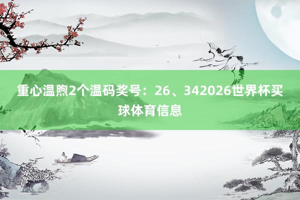 重心温煦2个温码奖号：26、342026世界杯买球体育信息
