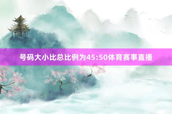 号码大小比总比例为45:50体育赛事直播