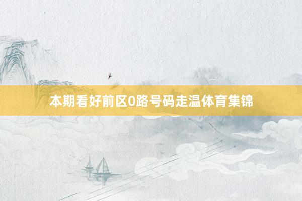 本期看好前区0路号码走温体育集锦
