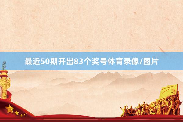 最近50期开出83个奖号体育录像/图片
