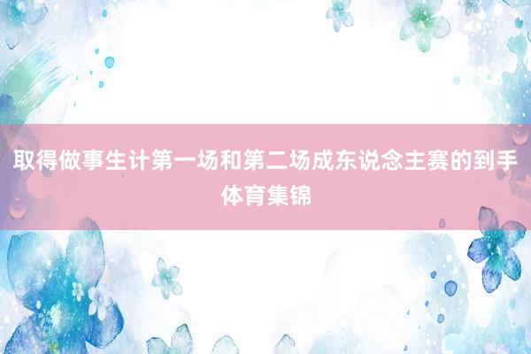 取得做事生计第一场和第二场成东说念主赛的到手体育集锦